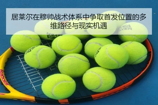 居莱尔在穆帅战术体系中争取首发位置的多维路径与现实机遇
