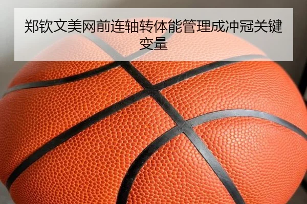 郑钦文美网前连轴转体能管理成冲冠关键变量
